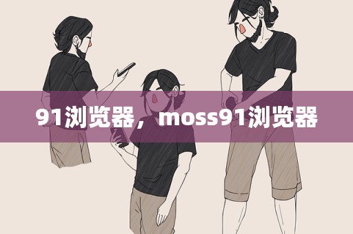 91浏览器，moss91浏览器