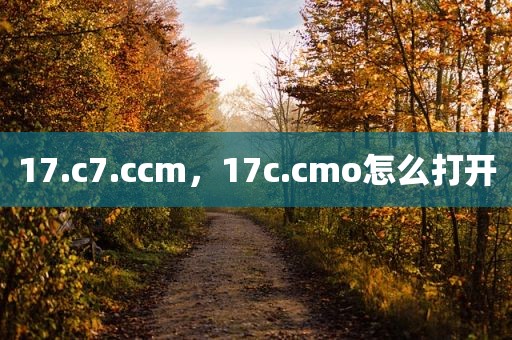 17.c7.ccm，17c.cmo怎么打开