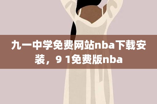 九一中学免费网站nba下载安装，9 1免费版nba