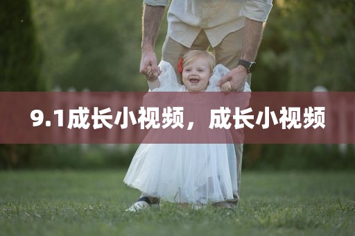 9.1成长小视频，成长小视频