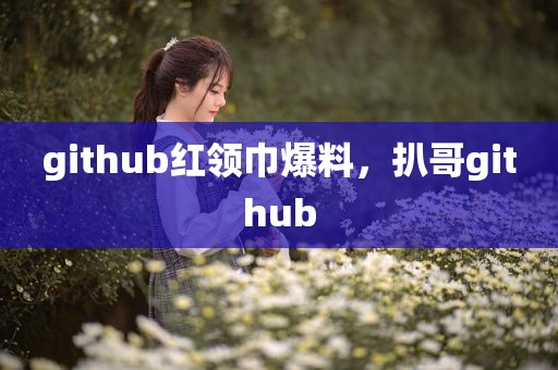 github红领巾爆料，扒哥github