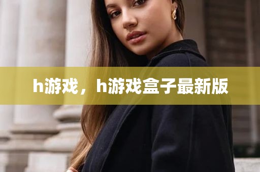 h游戏，h游戏盒子最新版