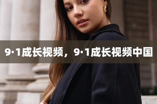 9·1成长视频，9·1成长视频中国