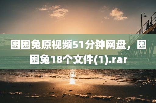 困困兔原视频51分钟网盘，困困兔18个文件(1).rar