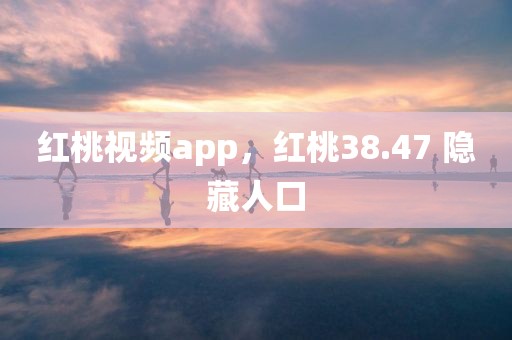 红桃视频app，红桃38.47 隐藏人口