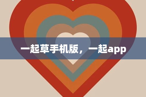 一起草手机版，一起app