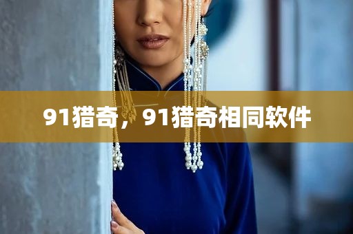 91猎奇，91猎奇相同软件