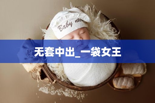 无套中出_一袋女王