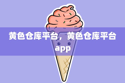 黄色仓库平台，黄色仓库平台app