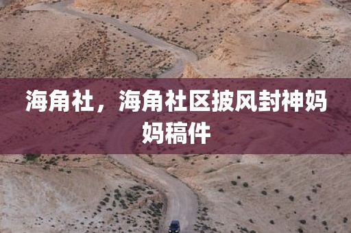 海角社，海角社区披风封神妈妈稿件