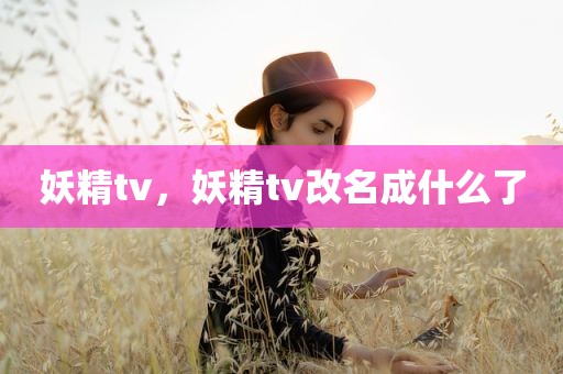 妖精tv，妖精tv改名成什么了