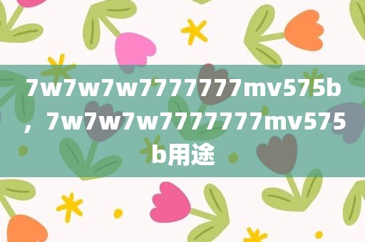 7w7w7w7777777mv575b，7w7w7w7777777mv575b用途