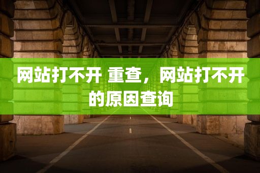 网站打不开 重查，网站打不开的原因查询