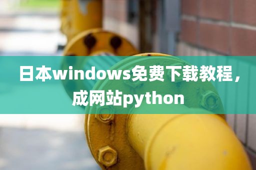 日本windows免费下载教程，成网站python