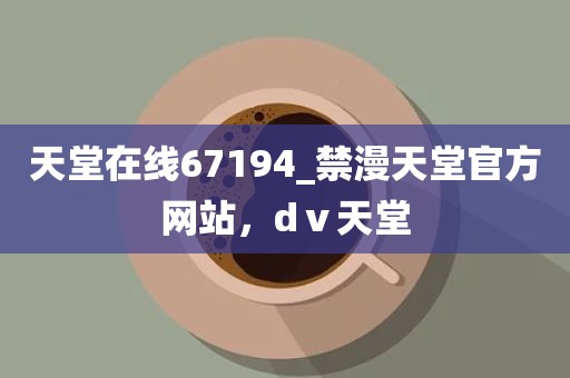 天堂在线67194_禁漫天堂官方网站，dⅴ天堂