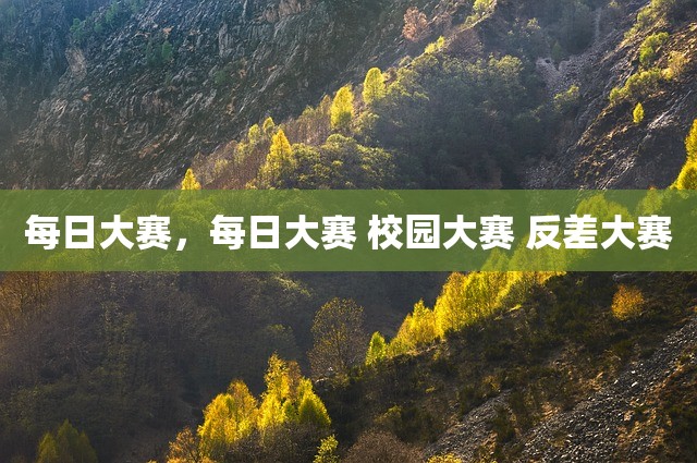 每日大赛，每日大赛 校园大赛 反差大赛