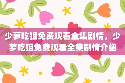少萝吃狙免费观看全集剧情，少萝吃狙免费观看全集剧情介绍