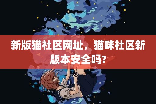 新版猫社区网址，猫咪社区新版本安全吗?