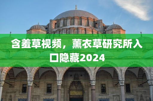 含羞草视频，薰衣草研究所入口隐藏2024