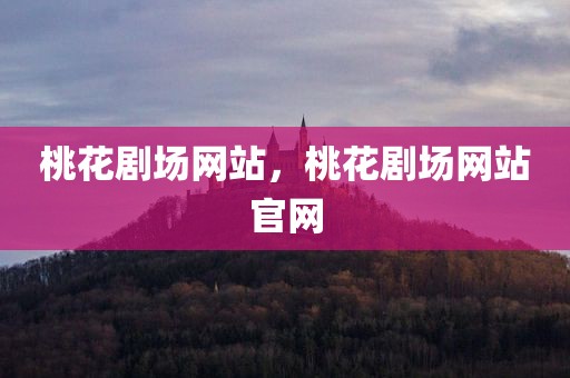 桃花剧场网站，桃花剧场网站官网