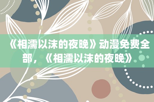 《相濡以沫的夜晚》动漫免费全部，《相濡以沫的夜晚》