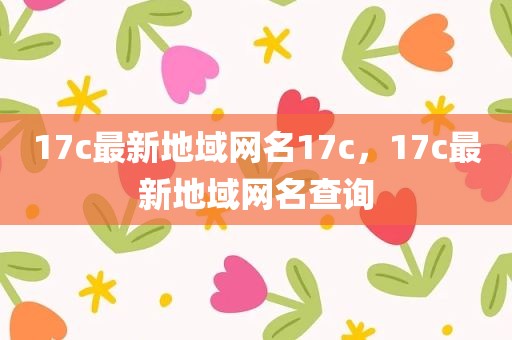17c最新地域网名17c，17c最新地域网名查询