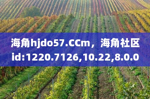 海角hjdo57.CCm，海角社区id:1220.7126,10.22,8.0.0