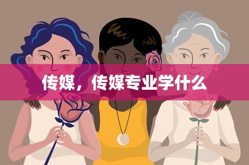 传媒，传媒专业学什么