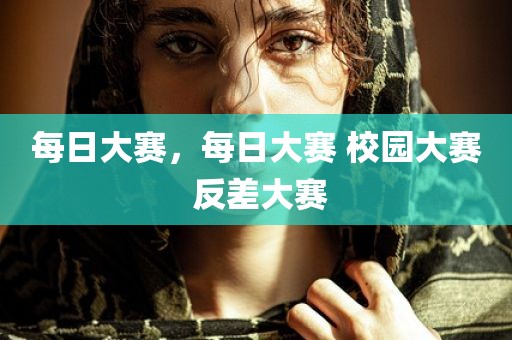 每日大赛，每日大赛 校园大赛 反差大赛