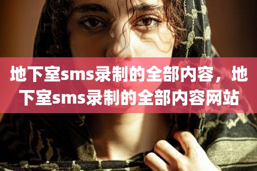 地下室sms录制的全部内容，地下室sms录制的全部内容网站