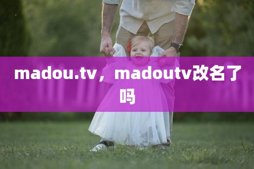 madou.tv，madoutv改名了吗