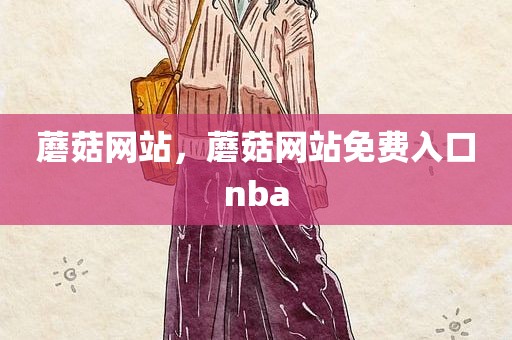 蘑菇网站，蘑菇网站免费入口nba