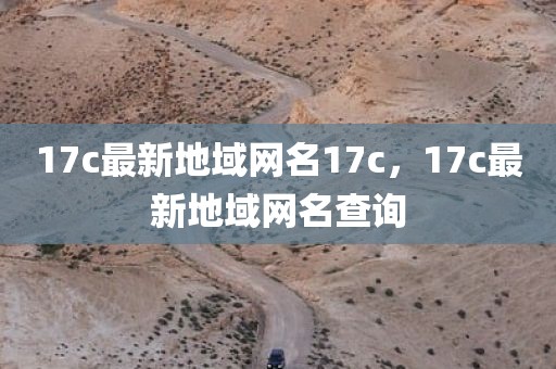 17c最新地域网名17c，17c最新地域网名查询