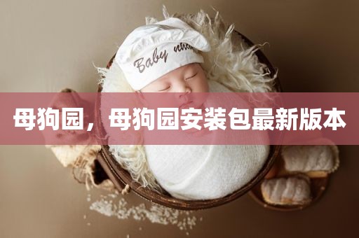 母狗园，母狗园安装包最新版本