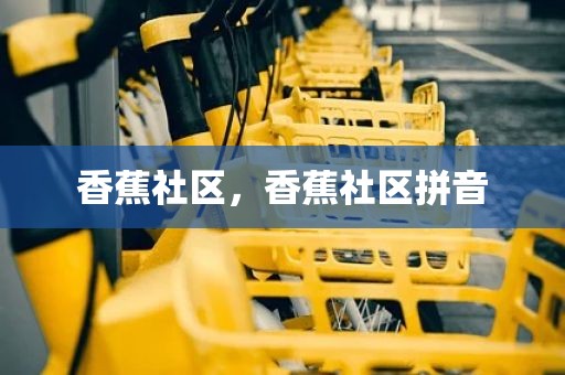 香蕉社区，香蕉社区拼音