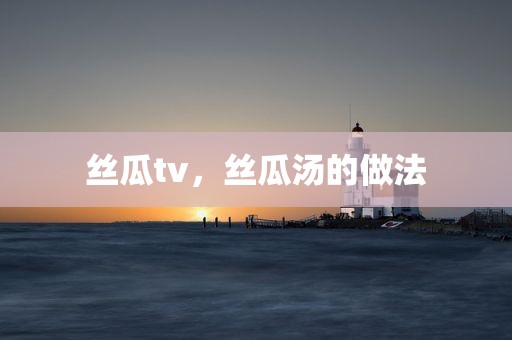 丝瓜tv，丝瓜汤的做法