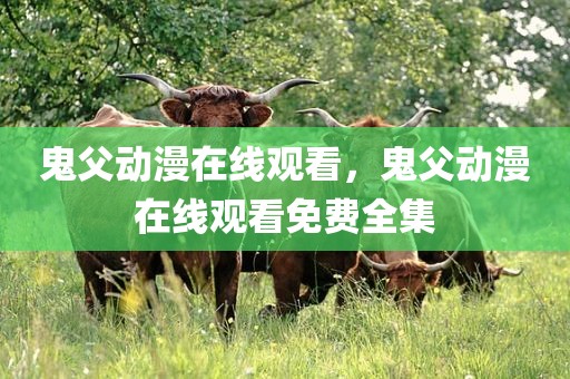 鬼父动漫在线观看，鬼父动漫在线观看免费全集