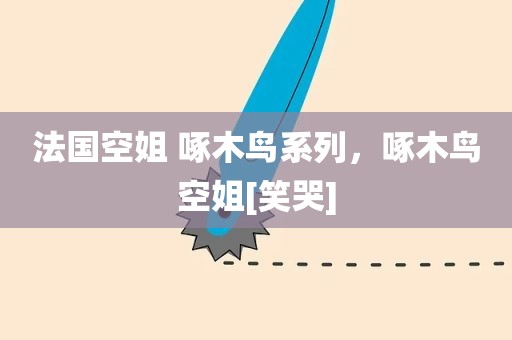 法国空姐 啄木鸟系列，啄木鸟空姐[笑哭]