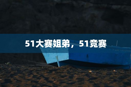 51大赛姐弟，51竞赛