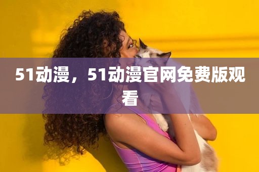 51动漫，51动漫官网免费版观看