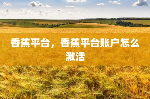 香蕉平台，香蕉平台账户怎么激活