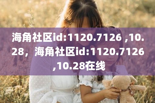 海角社区id:1120.7126 ,10.28，海角社区id:1120.7126 ,10.28在线
