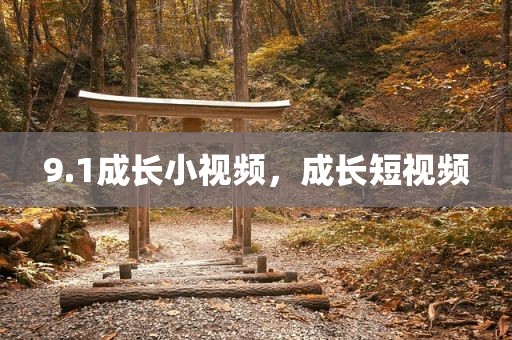 9.1成长小视频，成长短视频