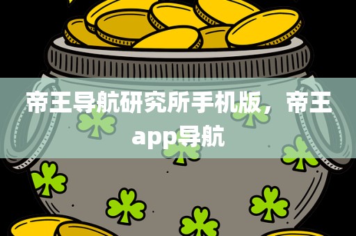 帝王导航研究所手机版，帝王app导航