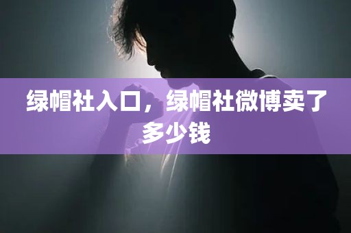 绿帽社入口，绿帽社微博卖了多少钱