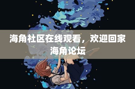 海角社区在线观看，欢迎回家海角论坛