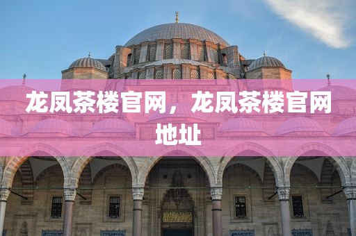 龙凤茶楼官网，龙凤茶楼官网地址