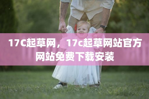 17C起草网，17c起草网站官方网站免费下载安装