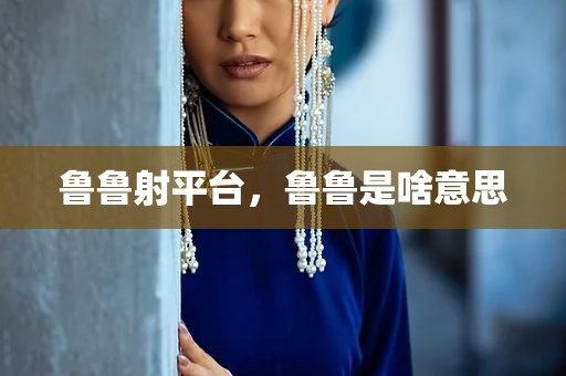 鲁鲁射平台，鲁鲁是啥意思
