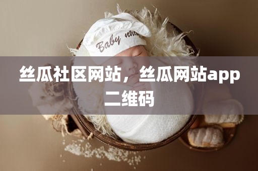 丝瓜社区网站，丝瓜网站app二维码